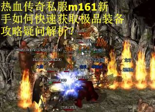 热血传奇私服m161新手如何快速获取极品装备攻略疑问解析？