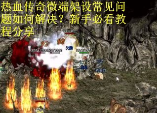热血传奇微端架设常见问题如何解决?新手必看教程分享 热血传奇微端架设常见问题如何解决?新手必看教程分享