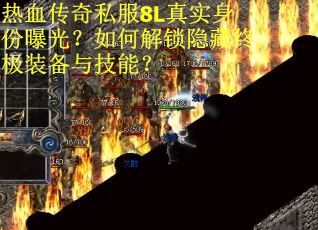 热血传奇私服8L真实身份曝光？如何解锁隐藏终极装备与技能？