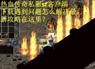 热血传奇私服sf客户端下载遇到问题怎么解决最新攻略在这里？