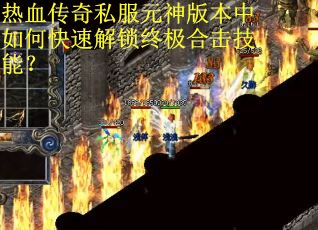 热血传奇私服元神版本中如何快速解锁终极合击技能？
