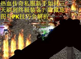 热血传奇私服新手如何三天刷到终极装备？隐藏地图与PK技巧全解析