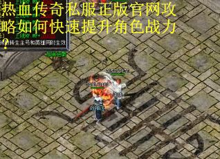 热血传奇私服正版官网攻略如何快速提升角色战力？