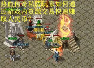 热血传奇私服玩家如何通过游戏内资源交易快速赚取人民币？