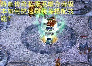热血传奇私服英雄合击版本如何快速刷装备搭配技能? 热血传奇私服英雄合击版本如何快速刷装备搭配技能?