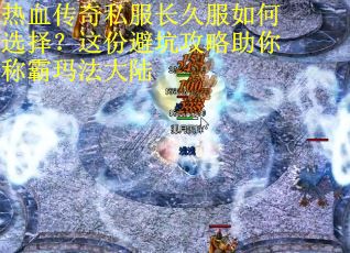 热血传奇私服长久服如何选择？这份避坑攻略助你称霸玛法大陆
