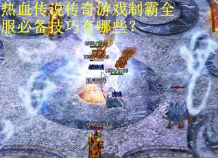 热血传说传奇游戏制霸全服必备技巧有哪些？