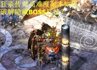 狂杀传奇高难度副本如何破解隐藏BOSS打法? 狂杀传奇高难度副本如何破解隐藏BOSS打法?