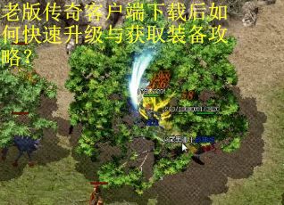 老版传奇客户端下载后如何快速升级与获取装备攻略? 老版传奇客户端下载后如何快速升级与获取装备攻略?