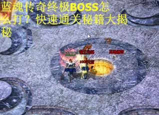 蓝魂传奇终极BOSS怎么打？快速通关秘籍大揭秘