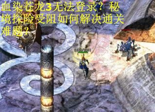 血染苍龙3无法登录？秘境探险受阻如何解决通关难题？