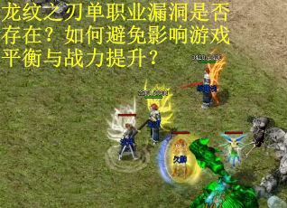 龙纹之刃单职业漏洞是否存在?如何避免影响游戏平衡与战力提升? 龙纹之刃单职业漏洞是否存在?如何避免影响游戏平衡与战力提升?
