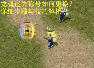 龙魂迷失称号如何更换？详细步骤与技巧解析