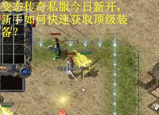 变态传奇私服今日新开，新手如何快速获取顶级装备？