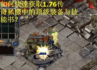 如何快速获取1.76传奇私服中的顶级装备与技能书？