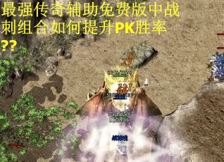 最强传奇辅助免费版中战刺组合如何提升PK胜率??
