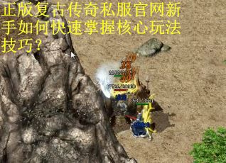 正版复古传奇私服官网新手如何快速掌握核心玩法技巧？