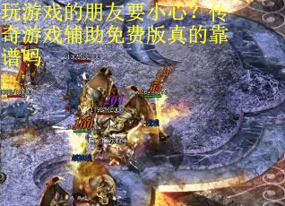 玩游戏的朋友要小心？传奇游戏辅助免费版真的靠谱吗