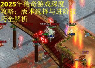 2025年传奇游戏深度攻略：版本选择与进阶技巧全解析