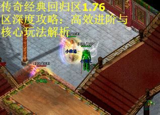 传奇经典回归区1.76区深度攻略：高效进阶与核心玩法解析