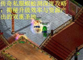 传奇私服蜈蚣洞深度攻略：揭秘升级效率与资源产出的双重圣地