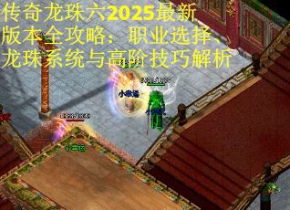 传奇龙珠六2025最新版本全攻略：职业选择、龙珠系统与高阶技巧解析