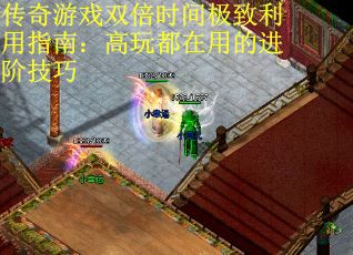 传奇游戏双倍时间极致利用指南：高玩都在用的进阶技巧