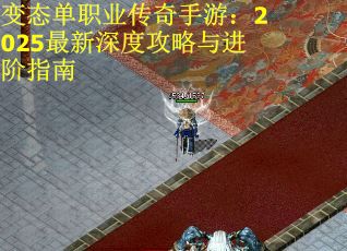 变态单职业传奇手游：2025最新深度攻略与进阶指南