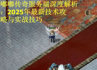 嘟嘟传奇服务端深度解析：2025年最新技术攻略与实战技巧