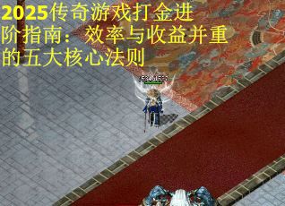 2025传奇游戏打金进阶指南：效率与收益并重的五大核心法则