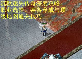 沉默迷失传奇深度攻略：职业选择、装备养成与顶级地图通关技巧