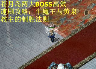 苍月岛两大BOSS高效速刷攻略：牛魔王与黄泉教主的制胜法则