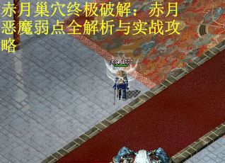 赤月巢穴终极破解：赤月恶魔弱点全解析与实战攻略