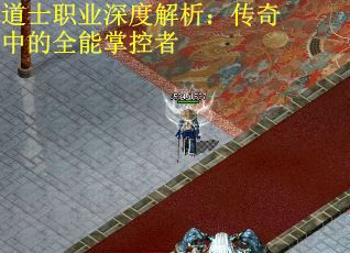 道士职业深度解析：传奇中的全能掌控者