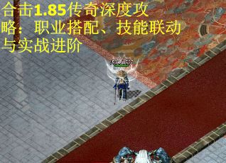 合击1.85传奇深度攻略：职业搭配、技能联动与实战进阶