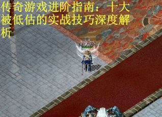 传奇游戏进阶指南：十大被低估的实战技巧深度解析