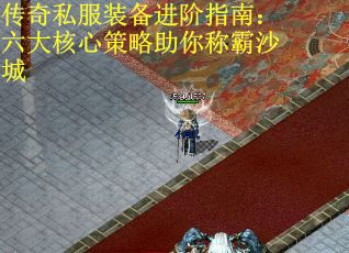 传奇私服装备进阶指南：六大核心策略助你称霸沙城