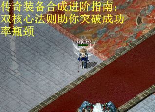 传奇装备合成进阶指南：双核心法则助你突破成功率瓶颈