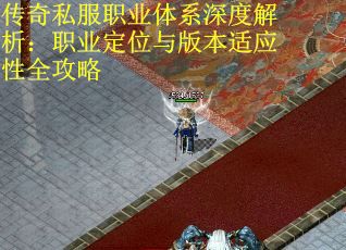传奇私服职业体系深度解析：职业定位与版本适应性全攻略