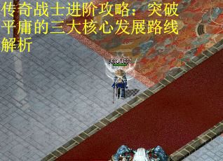 传奇战士进阶攻略：突破平庸的三大核心发展路线解析