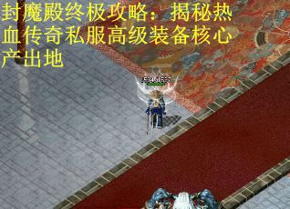 封魔殿终极攻略：揭秘热血传奇私服高级装备核心产出地