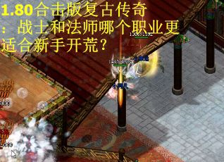 1.80合击版复古传奇：战士和法师哪个职业更适合新手开荒？