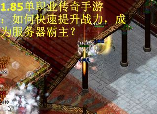 1.85单职业传奇手游：如何快速提升战力，成为服务器霸主？