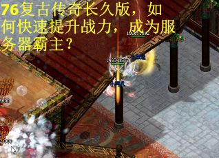 76复古传奇长久版，如何快速提升战力，成为服务器霸主？