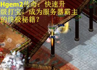 Hgem2传奇：快速升级打宝，成为服务器霸主的终极秘籍？