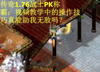 传奇1.76战士PK称霸：视频教学中的操作技巧真能助我无敌吗？