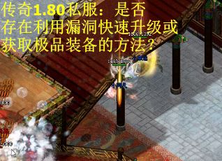 传奇1.80私服：是否存在利用漏洞快速升级或获取极品装备的方法？