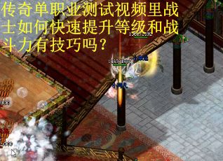 传奇单职业测试视频里战士如何快速提升等级和战斗力有技巧吗？