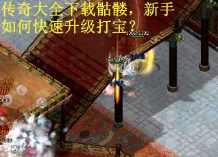 传奇大全下载骷髅，新手如何快速升级打宝？