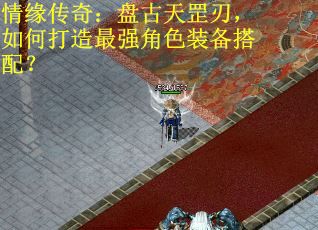 情缘传奇：盘古天罡刃，如何打造最强角色装备搭配？